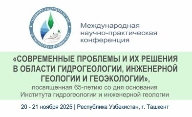 Международная научно-практическая конференция "СОВРЕМЕННЫЕ ПРОБЛЕМЫ И ИХ РЕШЕНИЯ В ОБЛАСТИ ГИДРОГЕОЛОГИИ, ИНЖЕНЕРНОЙ ГЕОЛОГИИ И ГЕОЭКОЛОГИИ", 20 - 21 ноября 2025 года, г.Ташкент, Республика Узбекистан