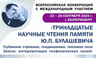 Всероссийская конференция с международным участием «Тринадцатые научные чтения памяти Ю.П.Булашевича. Глубинное строение, геодинамика, тепловое поле Земли, интерпретация геофизических полей», 22 – 26 сентября 2025 года, г.Екатеринбург